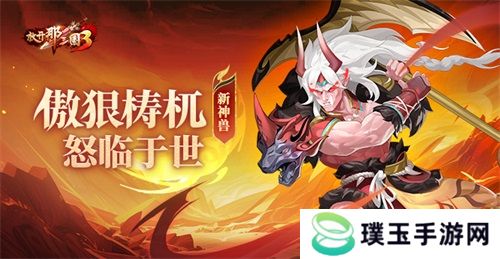 《放开那三国3》新神兽傲狠梼杌怒临于世